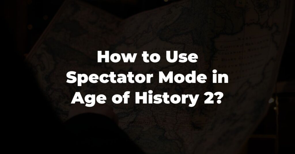 How to Use Spectator Mode in Age of History 2